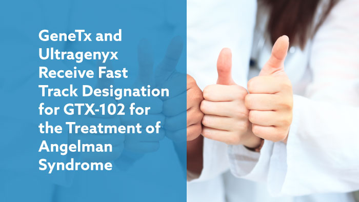 GeneTx and Ultragenyx Announce GTX-102 Granted Fast Track Designation by U.S. FDA for Treatment of Angelman Syndrome GeneTx and Ultragenyx Announce GTX-102 Granted Fast Track Designation by U.S. FDA for Treatment of Angelman Syndrome